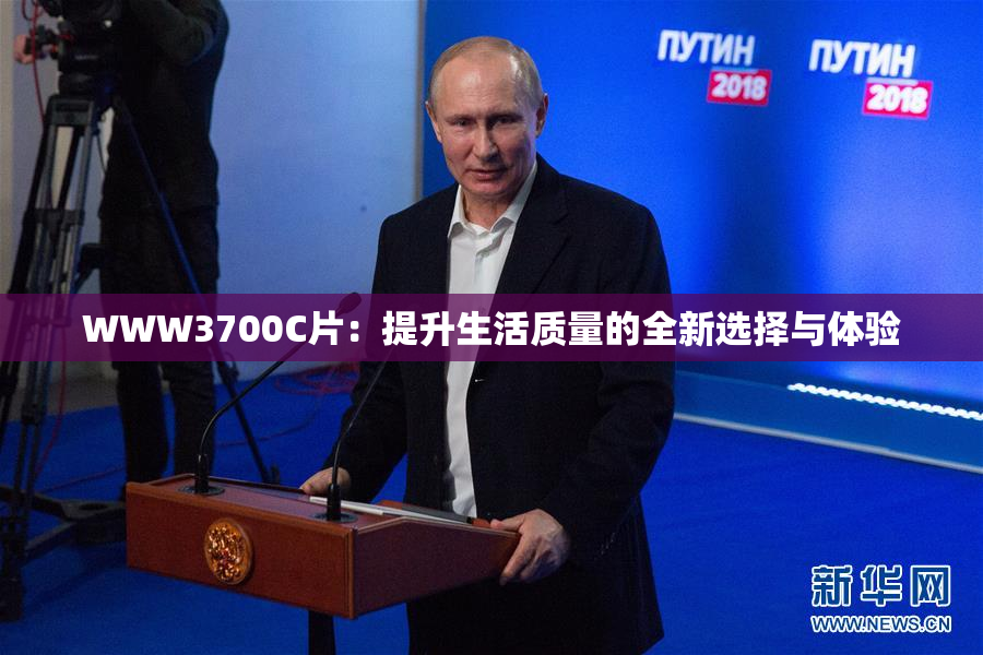WWW3700C片：提升生活质量的全新选择与体验