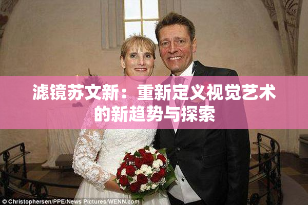 滤镜苏文新：重新定义视觉艺术的新趋势与探索