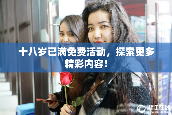 十八岁已满免费活动，探索更多精彩内容！