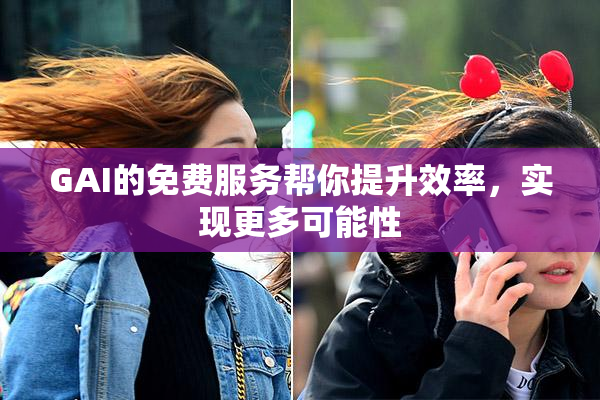 GAI的免费服务帮你提升效率，实现更多可能性