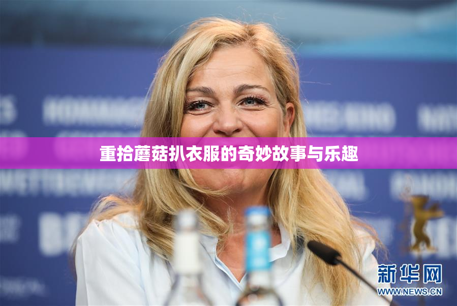 重拾蘑菇扒衣服的奇妙故事与乐趣