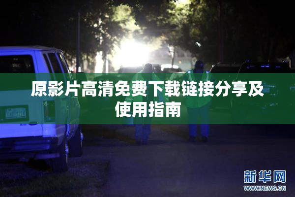 原影片高清免费下载链接分享及使用指南