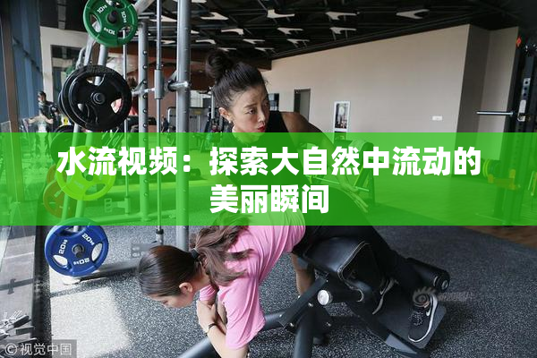 水流视频：探索大自然中流动的美丽瞬间