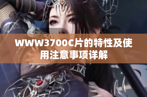 WWW3700C片的特性及使用注意事项详解