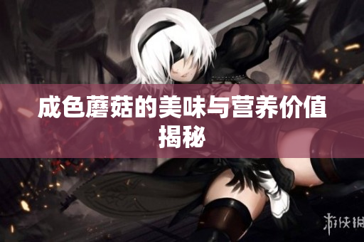 成色蘑菇的美味与营养价值揭秘