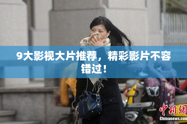 9大影视大片推荐，精彩影片不容错过！