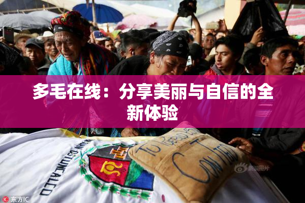 多毛在线：分享美丽与自信的全新体验