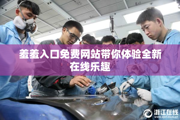 羞羞入口免费网站带你体验全新在线乐趣
