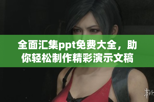 全面汇集ppt免费大全，助你轻松制作精彩演示文稿