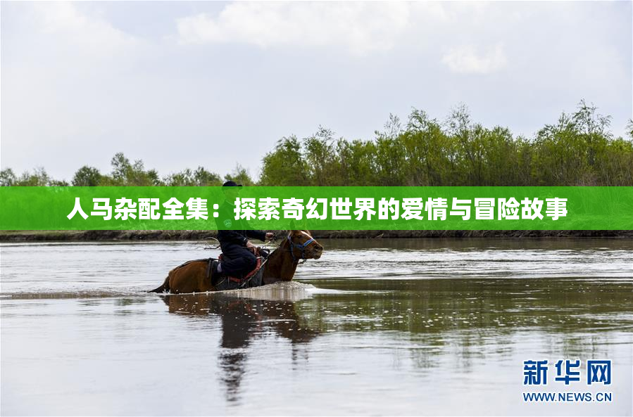 人马杂配全集：探索奇幻世界的爱情与冒险故事
