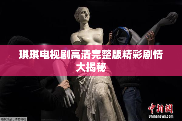 琪琪电视剧高清完整版精彩剧情大揭秘