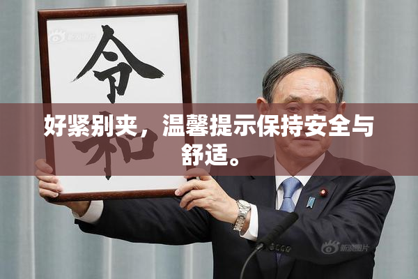 好紧别夹，温馨提示保持安全与舒适。