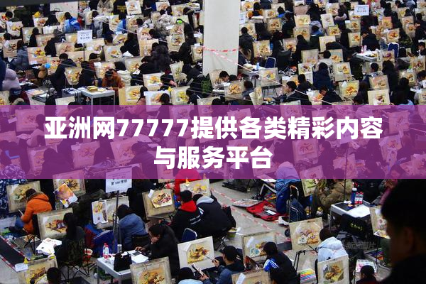 亚洲网77777提供各类精彩内容与服务平台