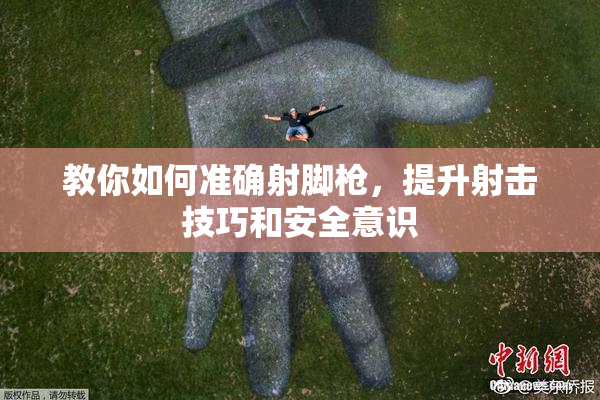 教你如何准确射脚枪，提升射击技巧和安全意识