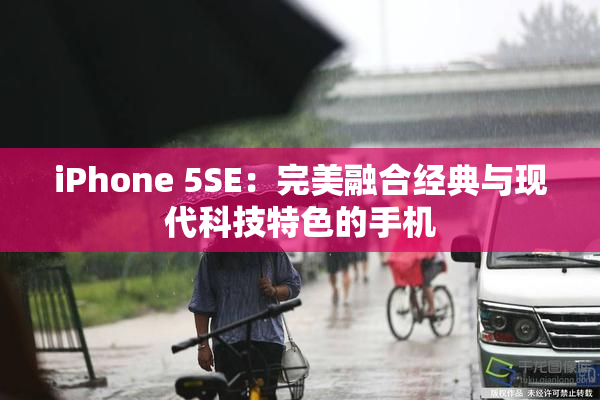 iPhone 5SE：完美融合经典与现代科技特色的手机