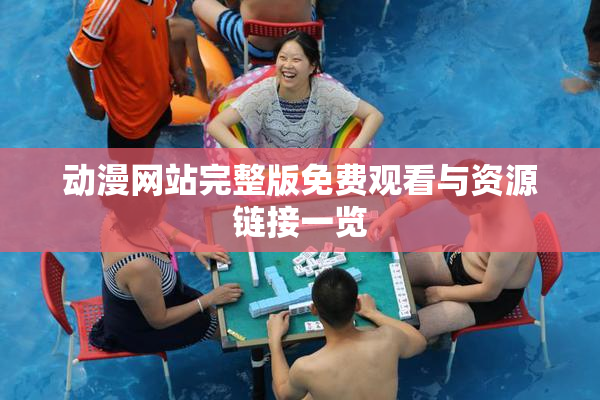 动漫网站完整版免费观看与资源链接一览