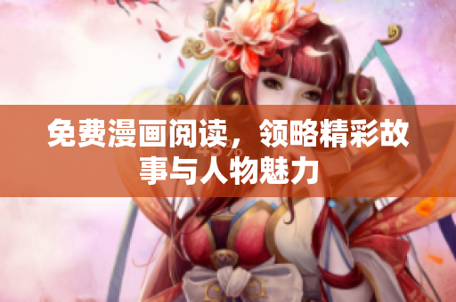 免费漫画阅读，领略精彩故事与人物魅力