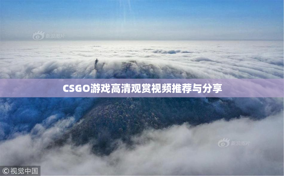 CSGO游戏高清观赏视频推荐与分享