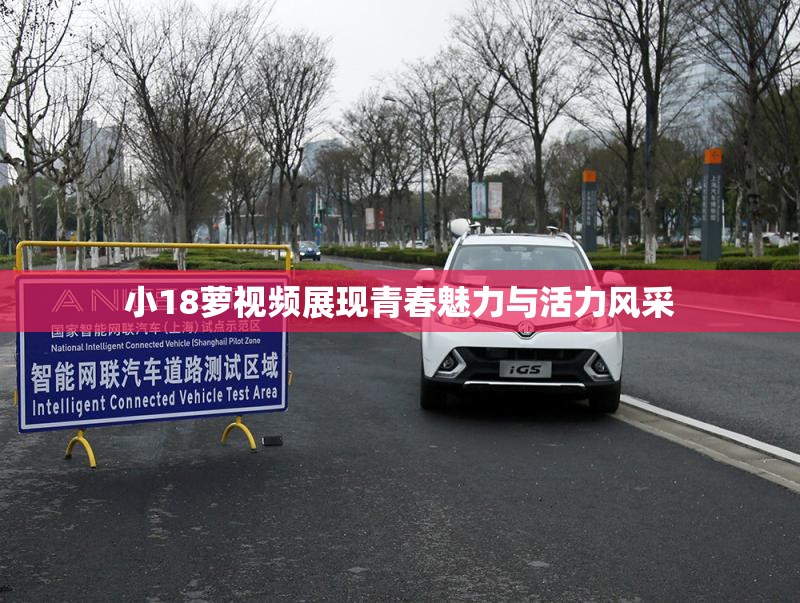 小18萝视频展现青春魅力与活力风采