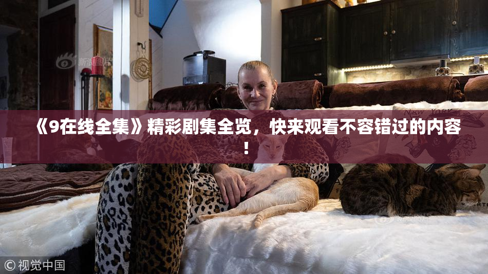 《9在线全集》精彩剧集全览，快来观看不容错过的内容！