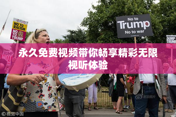 永久免费视频带你畅享精彩无限视听体验