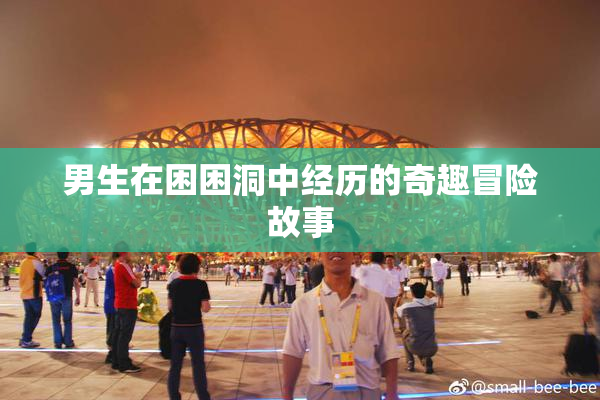 男生在困困洞中经历的奇趣冒险故事
