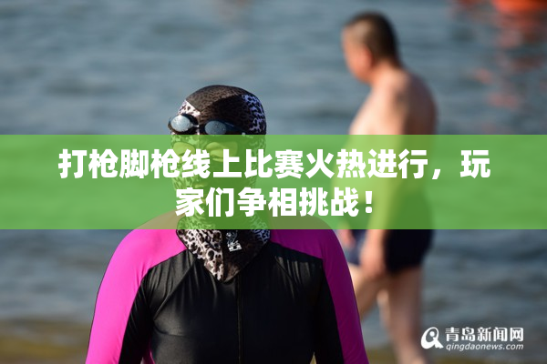 打枪脚枪线上比赛火热进行，玩家们争相挑战！