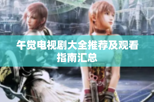 午觉电视剧大全推荐及观看指南汇总
