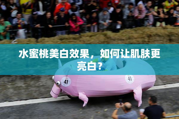 水蜜桃美白效果，如何让肌肤更亮白？