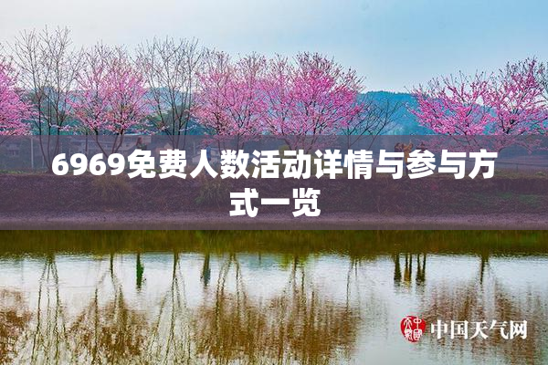 6969免费人数活动详情与参与方式一览