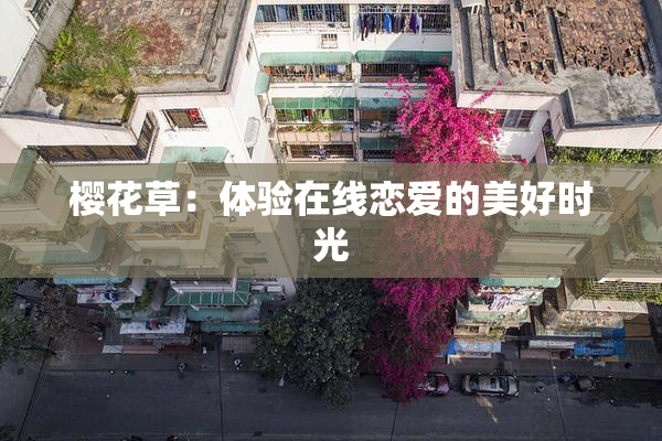 樱花草：体验在线恋爱的美好时光