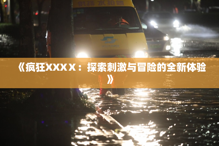 《疯狂XXXⅩ：探索刺激与冒险的全新体验》