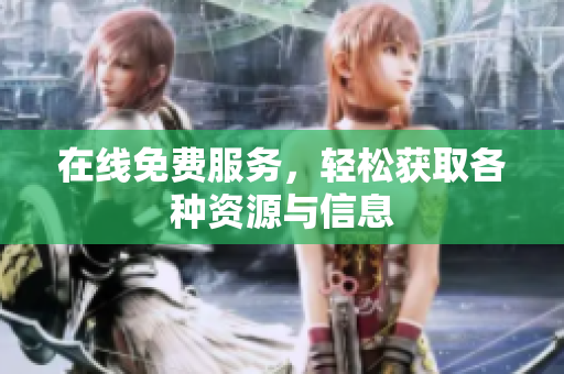 在线免费服务，轻松获取各种资源与信息