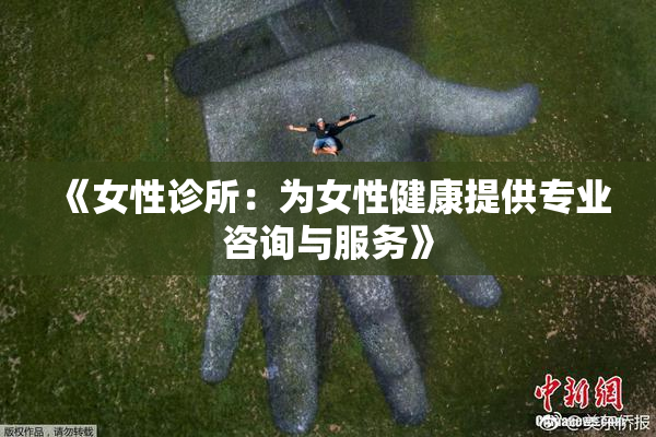 《女性诊所：为女性健康提供专业咨询与服务》