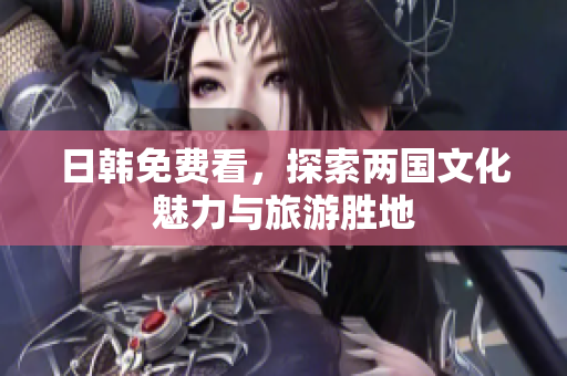 日韩免费看，探索两国文化魅力与旅游胜地