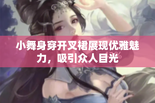 小舞身穿开叉裙展现优雅魅力，吸引众人目光