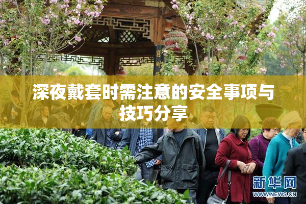 深夜戴套时需注意的安全事项与技巧分享