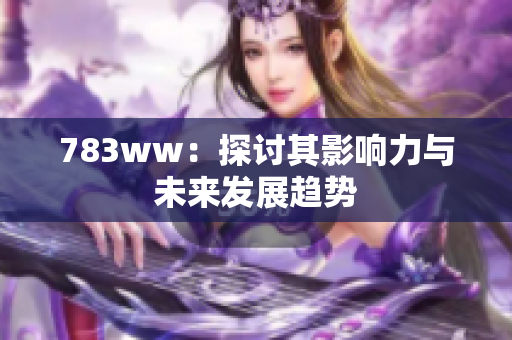 783ww：探讨其影响力与未来发展趋势