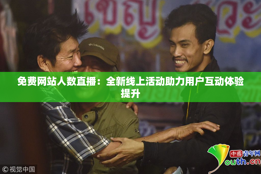 免费网站人数直播：全新线上活动助力用户互动体验提升