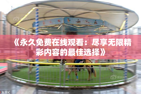 《永久免费在线观看：尽享无限精彩内容的最佳选择》