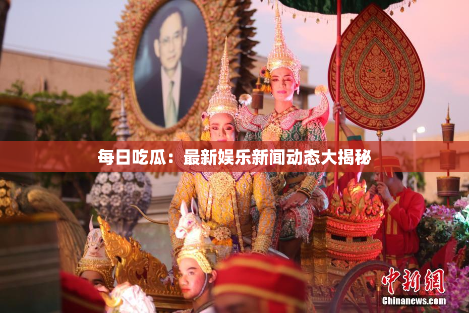 每日吃瓜：最新娱乐新闻动态大揭秘