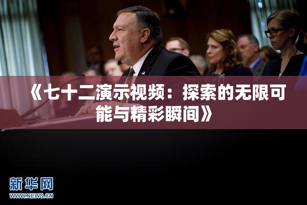 《七十二演示视频：探索的无限可能与精彩瞬间》