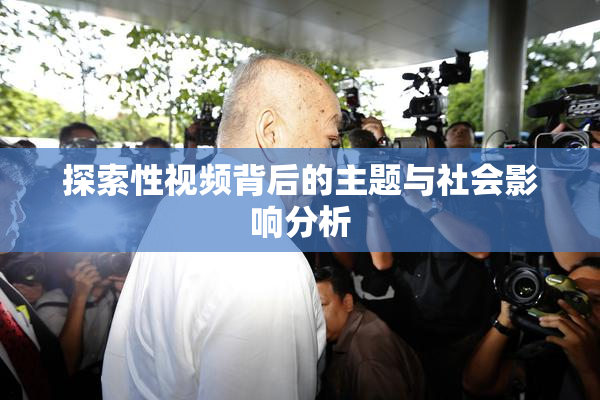 探索性视频背后的主题与社会影响分析