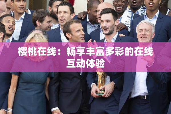 樱桃在线：畅享丰富多彩的在线互动体验