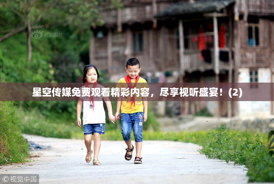 星空传媒免费观看精彩内容，尽享视听盛宴！(2)