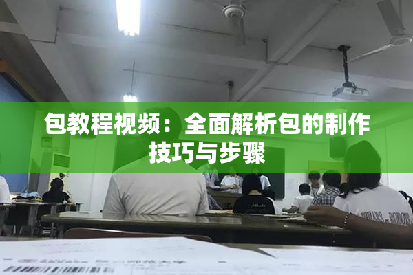 包教程视频：全面解析包的制作技巧与步骤