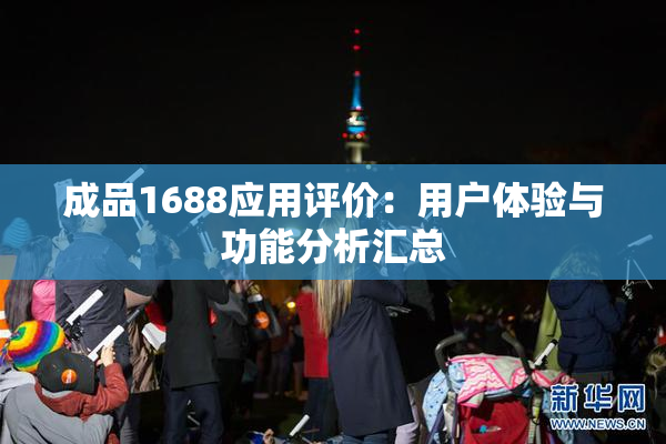 成品1688应用评价：用户体验与功能分析汇总
