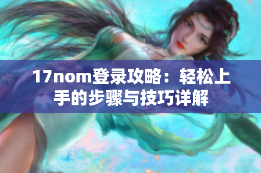 17nom登录攻略：轻松上手的步骤与技巧详解