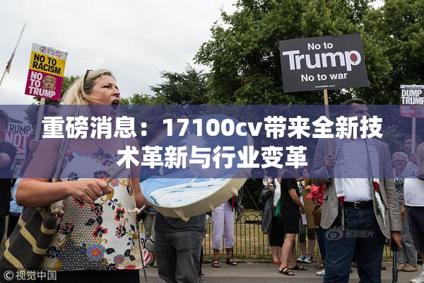 重磅消息：17100cv带来全新技术革新与行业变革