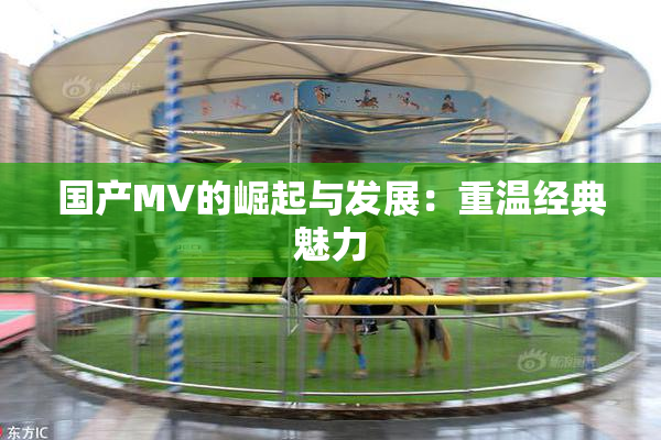 国产MV的崛起与发展：重温经典魅力